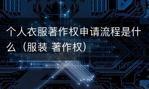 个人衣服著作权申请流程是什么（服装 著作权）
