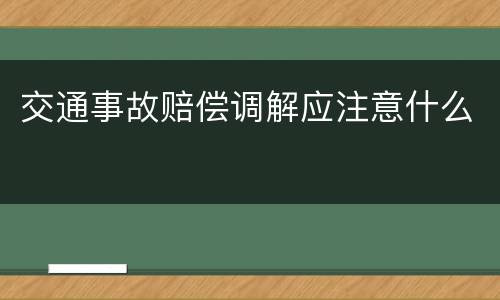 交通事故赔偿调解应注意什么