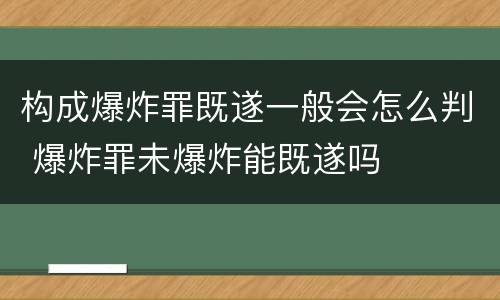 构成爆炸罪既遂一般会怎么判 爆炸罪未爆炸能既遂吗