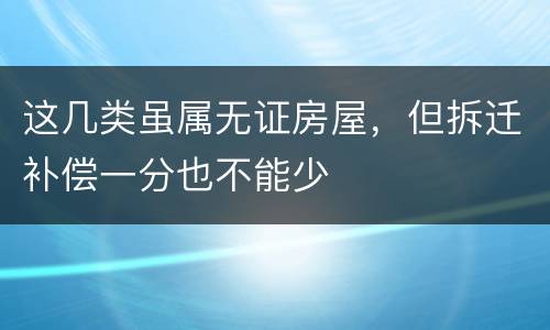 这几类虽属无证房屋，但拆迁补偿一分也不能少