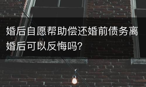 婚后自愿帮助偿还婚前债务离婚后可以反悔吗？