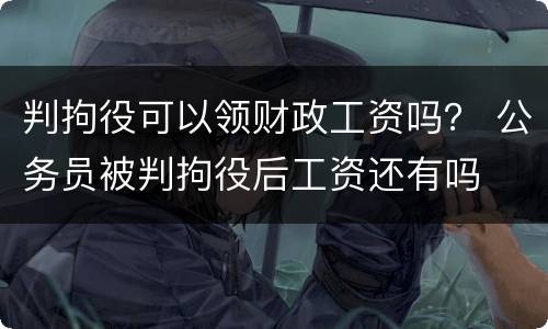 判拘役可以领财政工资吗？ 公务员被判拘役后工资还有吗