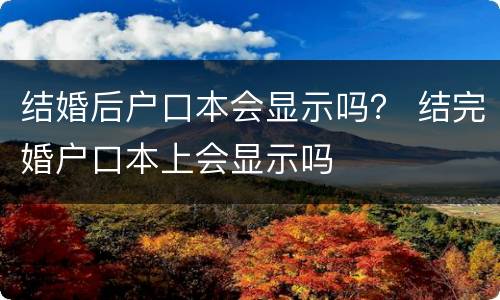 结婚后户口本会显示吗？ 结完婚户口本上会显示吗