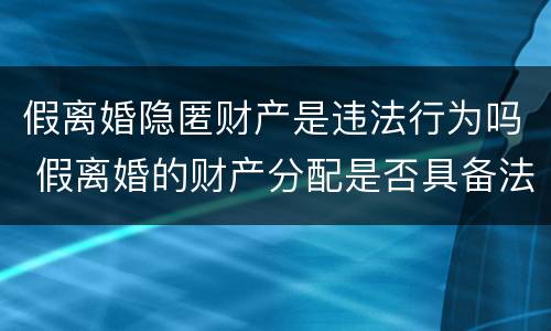 假离婚隐匿财产是违法行为吗 假离婚的财产分配是否具备法律效力