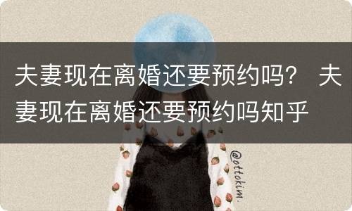 夫妻现在离婚还要预约吗？ 夫妻现在离婚还要预约吗知乎
