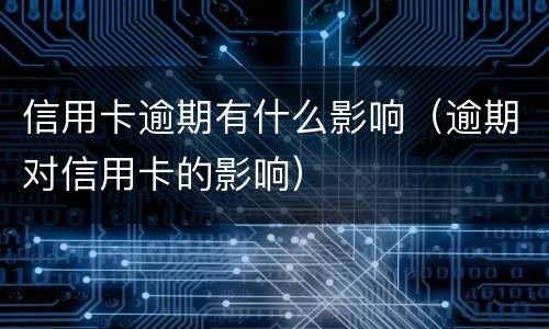 信用卡逾期有什么影响（逾期对信用卡的影响）