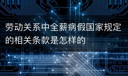 劳动关系中全薪病假国家规定的相关条款是怎样的