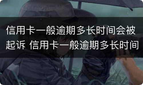 信用卡一般逾期多长时间会被起诉 信用卡一般逾期多长时间会被起诉呢