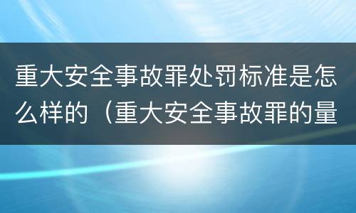 重大安全事故罪处罚标准是怎么样的（重大安全事故罪的量刑标准）