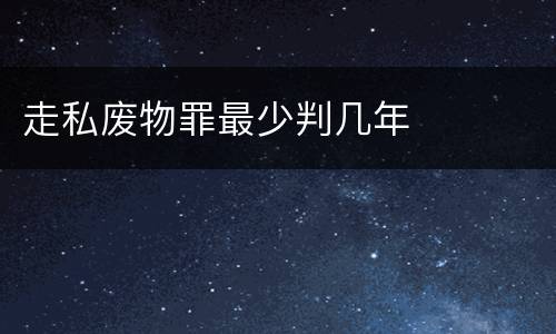 走私废物罪最少判几年
