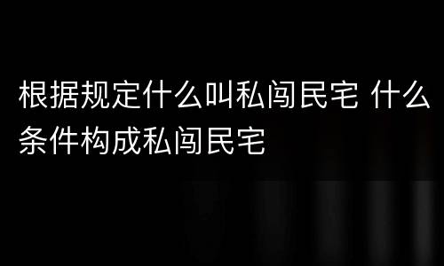 根据规定什么叫私闯民宅 什么条件构成私闯民宅