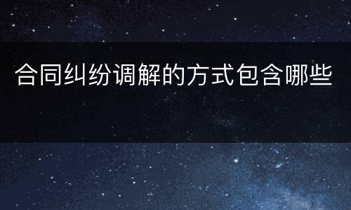 合同纠纷调解的方式包含哪些