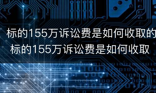 标的155万诉讼费是如何收取的 标的155万诉讼费是如何收取的费用