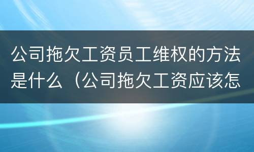 公司拖欠工资员工维权的方法是什么（公司拖欠工资应该怎么办投诉）