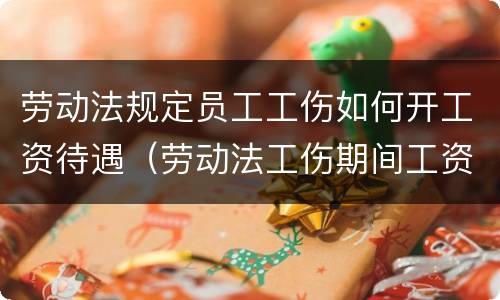 劳动法规定员工工伤如何开工资待遇（劳动法工伤期间工资发放标准）