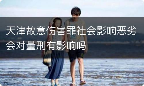 天津故意伤害罪社会影响恶劣会对量刑有影响吗