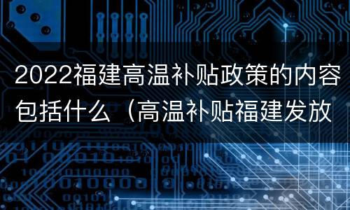 2022福建高温补贴政策的内容包括什么（高温补贴福建发放标准2021）