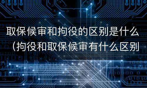 取保候审和拘役的区别是什么（拘役和取保候审有什么区别）