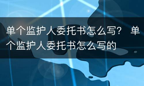 单个监护人委托书怎么写？ 单个监护人委托书怎么写的