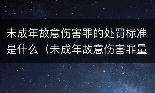 未成年故意伤害罪的处罚标准是什么（未成年故意伤害罪量刑标准及赔偿标准）