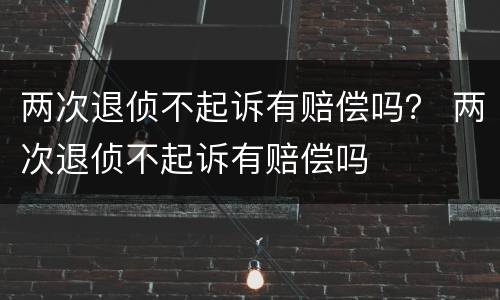 两次退侦不起诉有赔偿吗？ 两次退侦不起诉有赔偿吗