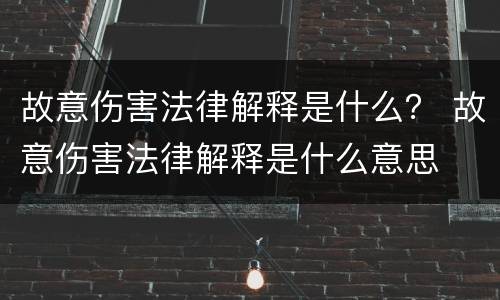 故意伤害法律解释是什么？ 故意伤害法律解释是什么意思