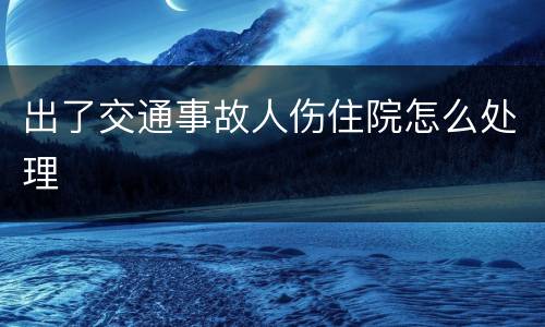 出了交通事故人伤住院怎么处理