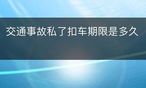 交通事故私了扣车期限是多久