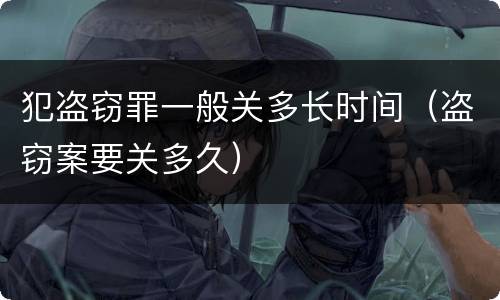 犯盗窃罪一般关多长时间（盗窃案要关多久）