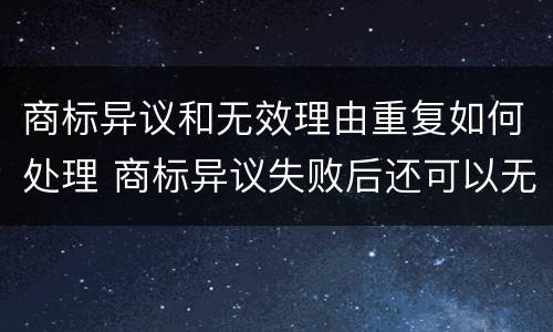 商标异议和无效理由重复如何处理 商标异议失败后还可以无效宣告吗