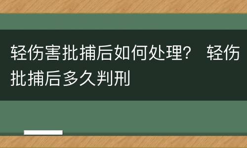 轻伤害批捕后如何处理？ 轻伤批捕后多久判刑
