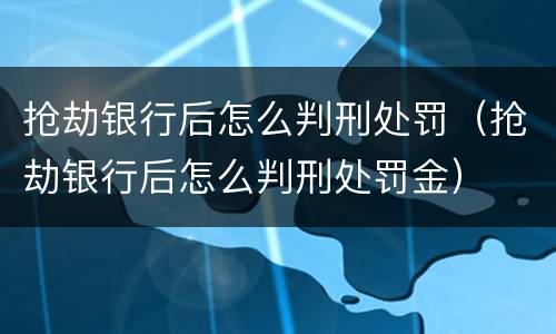 抢劫银行后怎么判刑处罚（抢劫银行后怎么判刑处罚金）