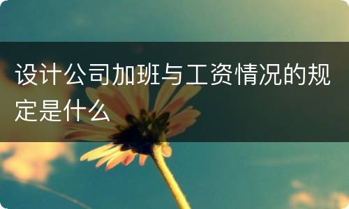 设计公司加班与工资情况的规定是什么
