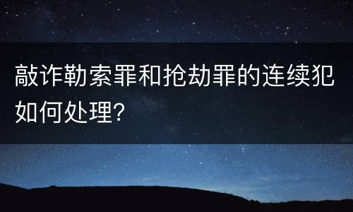 敲诈勒索罪和抢劫罪的连续犯如何处理？