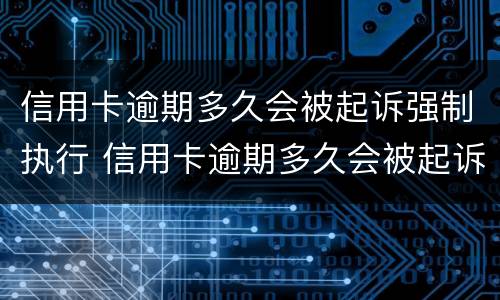 信用卡逾期多久会被起诉强制执行 信用卡逾期多久会被起诉强制执行呢