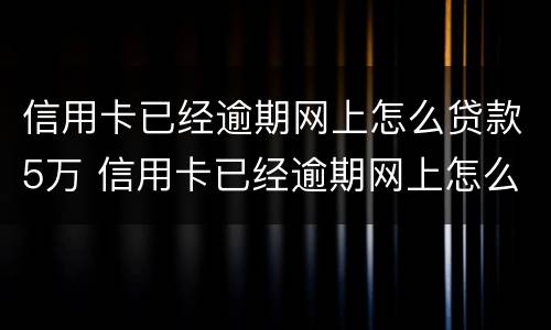 信用卡已经逾期网上怎么贷款5万 信用卡已经逾期网上怎么贷款5万呢