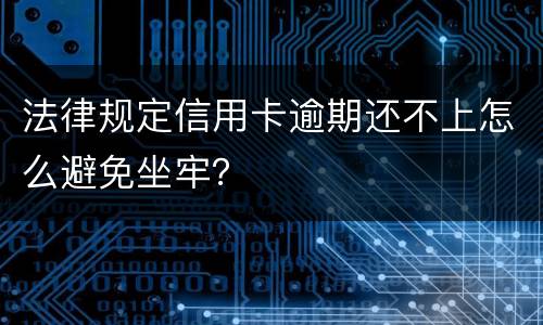 法律规定信用卡逾期还不上怎么避免坐牢？