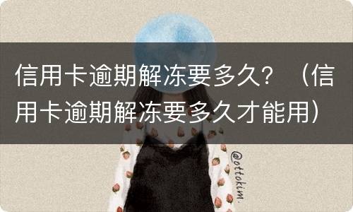 信用卡逾期解冻要多久？（信用卡逾期解冻要多久才能用）