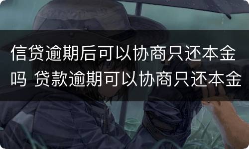 信贷逾期后可以协商只还本金吗 贷款逾期可以协商只还本金吗