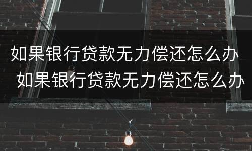 如果银行贷款无力偿还怎么办 如果银行贷款无力偿还怎么办呢
