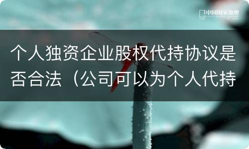 个人独资企业股权代持协议是否合法（公司可以为个人代持股权吗）