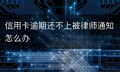 信用卡逾期还不上被律师通知怎么办