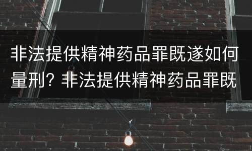 非法提供精神药品罪既遂如何量刑? 非法提供精神药品罪既遂如何量刑标准