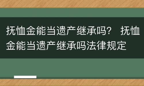 抚恤金能当遗产继承吗？ 抚恤金能当遗产继承吗法律规定