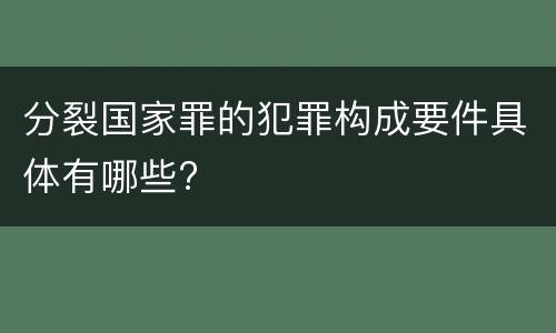 分裂国家罪的犯罪构成要件具体有哪些?