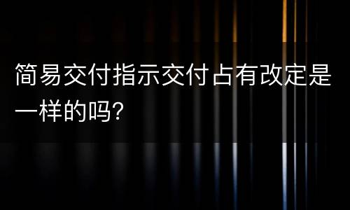 简易交付指示交付占有改定是一样的吗？