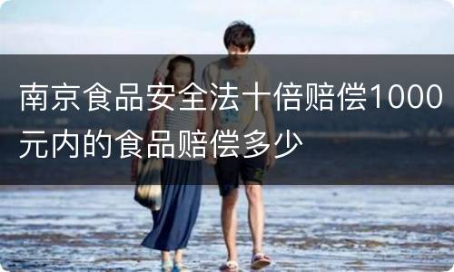 南京食品安全法十倍赔偿1000元内的食品赔偿多少
