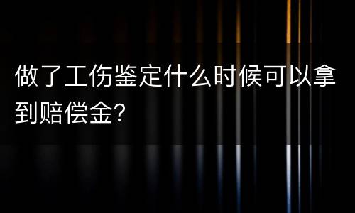 做了工伤鉴定什么时候可以拿到赔偿金？