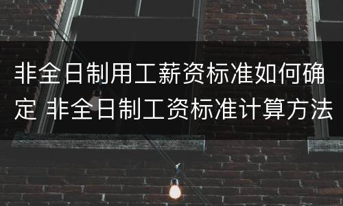 非全日制用工薪资标准如何确定 非全日制工资标准计算方法