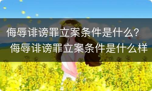 侮辱诽谤罪立案条件是什么？ 侮辱诽谤罪立案条件是什么样的